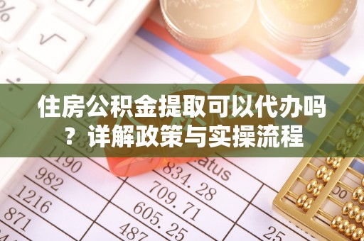 湖滨住房公积金提取可以代办吗？详解政策与实操流程