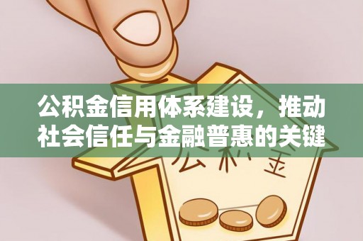 湖滨公积金信用体系建设，推动社会信任与金融普惠的关键一步