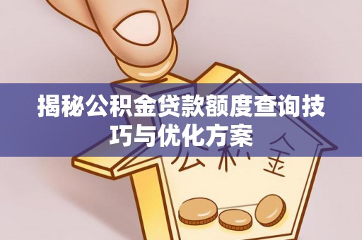 湖滨揭秘公积金贷款额度查询技巧与优化方案