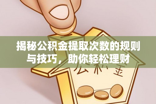 湖滨揭秘公积金提取次数的规则与技巧，助你轻松理财