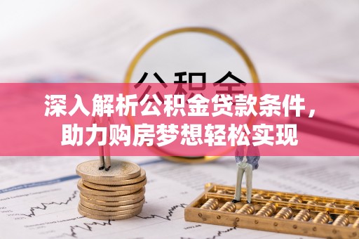 湖滨深入解析公积金贷款条件，助力购房梦想轻松实现