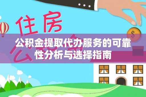 湖滨公积金提取代办服务的可靠性分析与选择指南