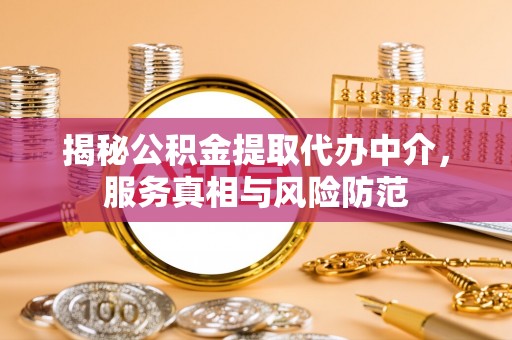 湖滨揭秘公积金提取代办中介，服务真相与风险防范