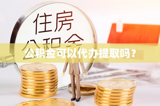 湖滨公积金可以代办提取吗？