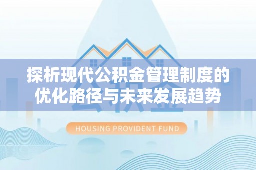 湖滨探析现代公积金管理制度的优化路径与未来发展趋势