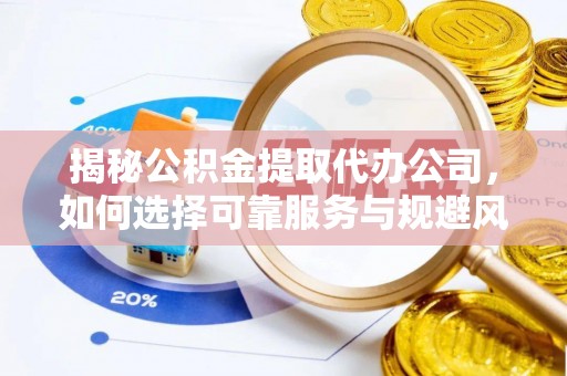 湖滨揭秘公积金提取代办公司，如何选择可靠服务与规避风险