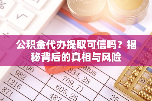 湖滨公积金代办提取可信吗？揭秘背后的真相与风险