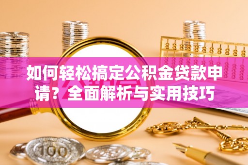 湖滨如何轻松搞定公积金贷款申请？全面解析与实用技巧
