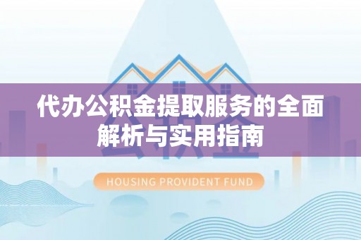湖滨代办公积金提取服务的全面解析与实用指南