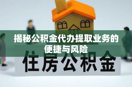 湖滨揭秘公积金代办提取业务的便捷与风险