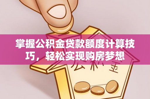 湖滨掌握公积金贷款额度计算技巧，轻松实现购房梦想