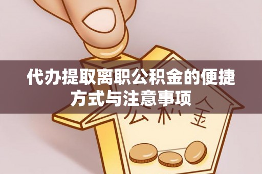 湖滨代办提取离职公积金的便捷方式与注意事项