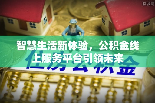 湖滨智慧生活新体验，公积金线上服务平台引领未来