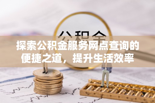 湖滨探索公积金服务网点查询的便捷之道，提升生活效率