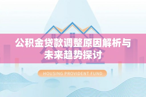 湖滨公积金贷款调整原因解析与未来趋势探讨