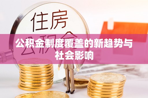 湖滨公积金制度覆盖的新趋势与社会影响