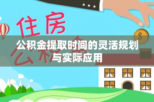 湖滨公积金提取时间的灵活规划与实际应用