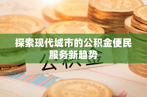 湖滨探索现代城市的公积金便民服务新趋势