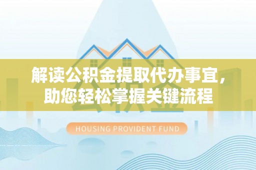 湖滨解读公积金提取代办事宜，助您轻松掌握关键流程