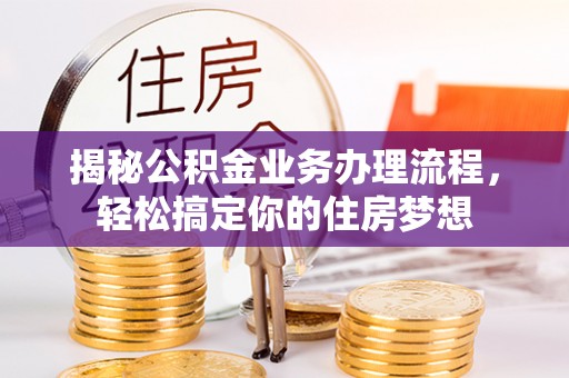 湖滨揭秘公积金业务办理流程，轻松搞定你的住房梦想