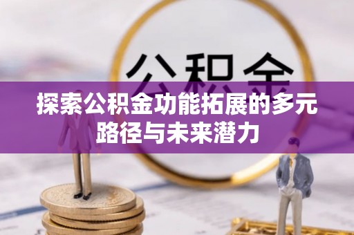 湖滨探索公积金功能拓展的多元路径与未来潜力