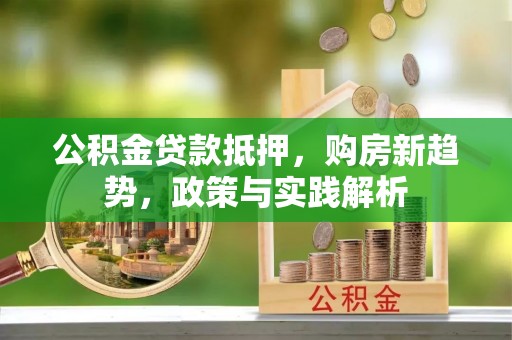 湖滨公积金贷款抵押，购房新趋势，政策与实践解析