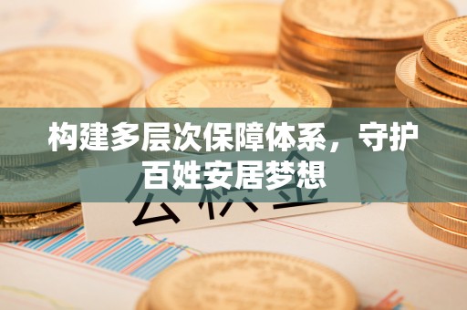 湖滨构建多层次保障体系，守护百姓安居梦想