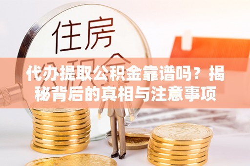 湖滨代办提取公积金靠谱吗？揭秘背后的真相与注意事项