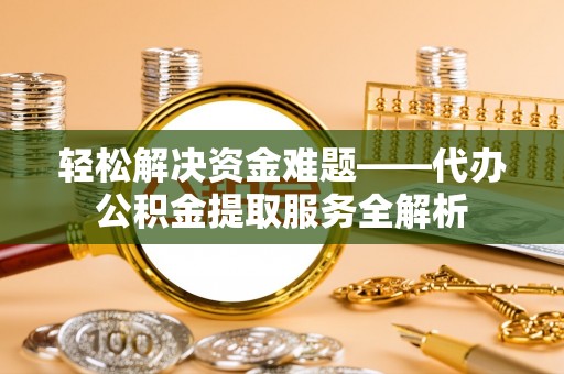 湖滨轻松解决资金难题——代办公积金提取服务全解析