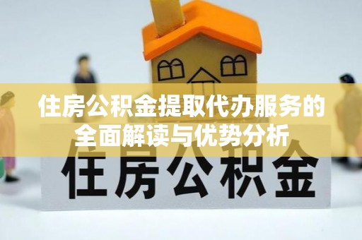 湖滨住房公积金提取代办服务的全面解读与优势分析