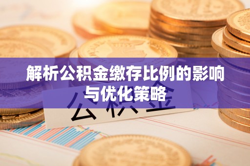 湖滨解析公积金缴存比例的影响与优化策略