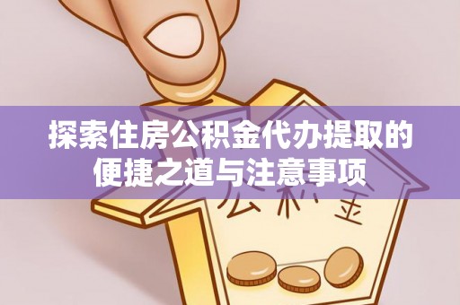 湖滨探索住房公积金代办提取的便捷之道与注意事项