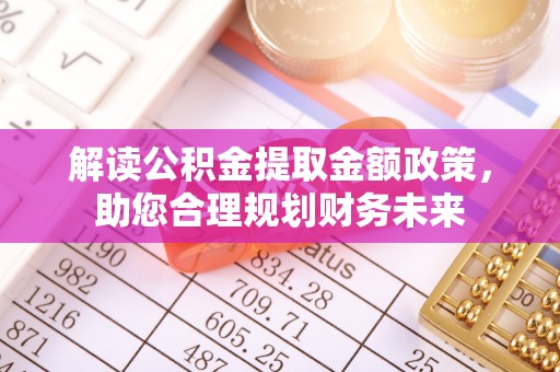 湖滨解读公积金提取金额政策，助您合理规划财务未来