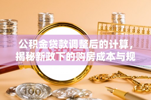 湖滨公积金贷款调整后的计算，揭秘新政下的购房成本与规划
