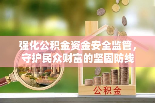 湖滨强化公积金资金安全监管，守护民众财富的坚固防线