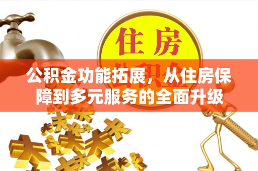 湖滨公积金功能拓展，从住房保障到多元服务的全面升级