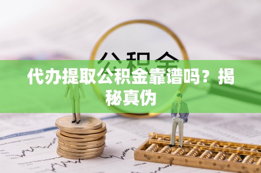 湖滨代办提取公积金靠谱吗？揭秘真伪