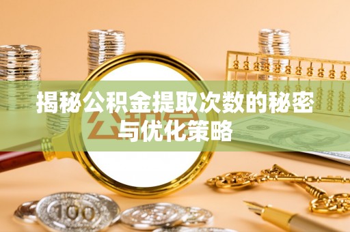 湖滨揭秘公积金提取次数的秘密与优化策略