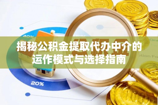 湖滨揭秘公积金提取代办中介的运作模式与选择指南