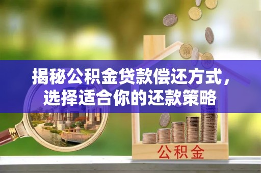 湖滨揭秘公积金贷款偿还方式，选择适合你的还款策略