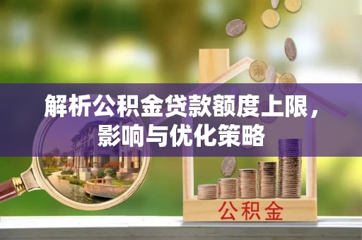 湖滨解析公积金贷款额度上限，影响与优化策略