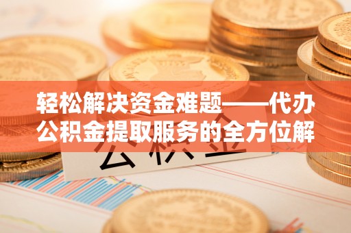 湖滨轻松解决资金难题——代办公积金提取服务的全方位解析