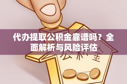 湖滨代办提取公积金靠谱吗？全面解析与风险评估