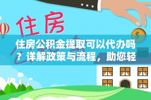 湖滨住房公积金提取可以代办吗？详解政策与流程，助您轻松解决疑问