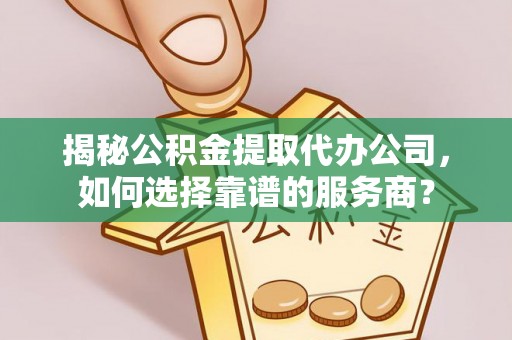 湖滨揭秘公积金提取代办公司，如何选择靠谱的服务商？