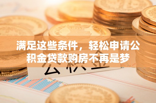 湖滨满足这些条件，轻松申请公积金贷款购房不再是梦