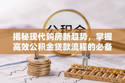 湖滨揭秘现代购房新趋势，掌握高效公积金贷款流程的必备指南