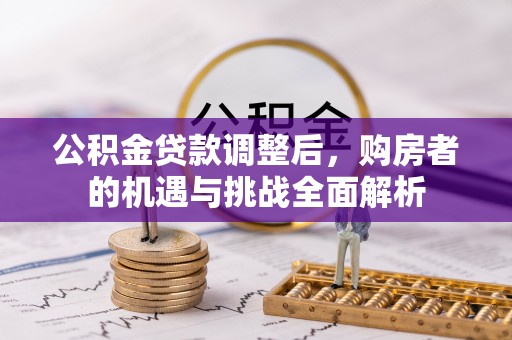 湖滨公积金贷款调整后，购房者的机遇与挑战全面解析