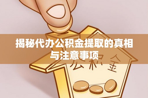 湖滨揭秘代办公积金提取的真相与注意事项