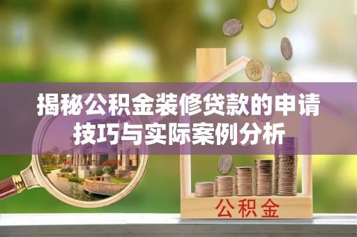 湖滨揭秘公积金装修贷款的申请技巧与实际案例分析
